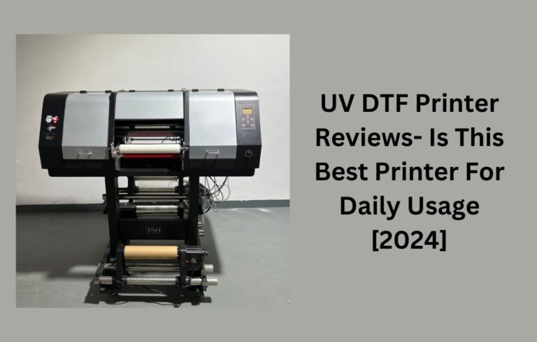 UV DTF Printer Reviews- Is This Best Printer For Daily Usage? [2024]