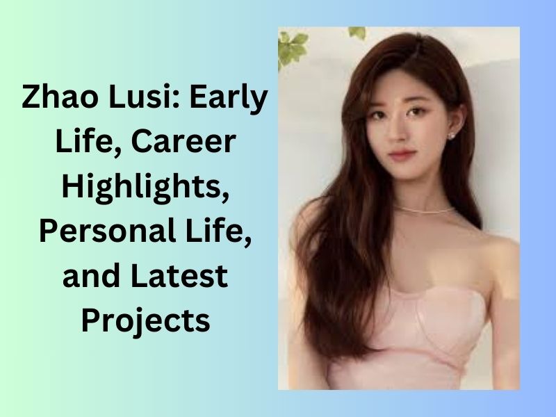 Zhao Lusi: Early Life, Career Highlights, Personal Life, and Latest Projects